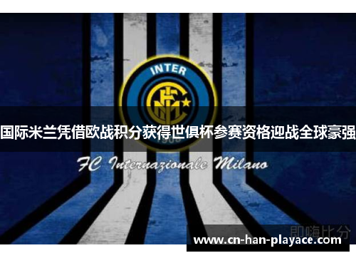 国际米兰凭借欧战积分获得世俱杯参赛资格迎战全球豪强 国际米兰凭借欧战积分获得世俱杯参赛资格迎战全球豪强