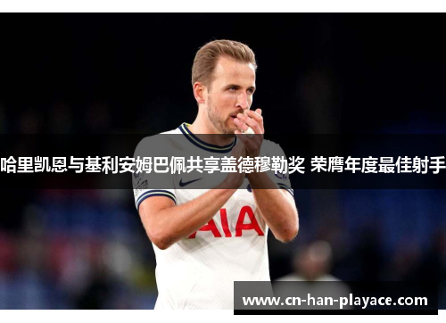 哈里凯恩与基利安姆巴佩共享盖德穆勒奖 荣膺年度最佳射手 哈里凯恩与基利安姆巴佩共享盖德穆勒奖 荣膺年度最佳射手