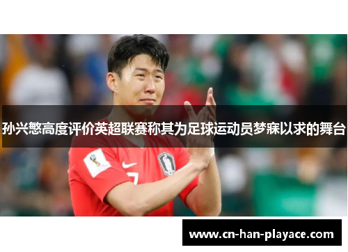 孙兴慜高度评价英超联赛称其为足球运动员梦寐以求的舞台 孙兴慜高度评价英超联赛称其为足球运动员梦寐以求的舞台