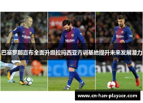 巴塞罗那宣布全面升级拉玛西亚青训基地提升未来发展潜力 巴塞罗那宣布全面升级拉玛西亚青训基地提升未来发展潜力