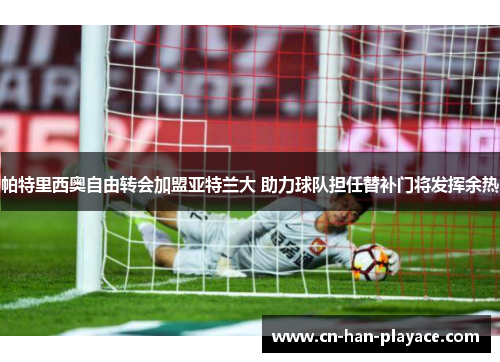 帕特里西奥自由转会加盟亚特兰大 助力球队担任替补门将发挥余热 帕特里西奥自由转会加盟亚特兰大 助力球队担任替补门将发挥余热