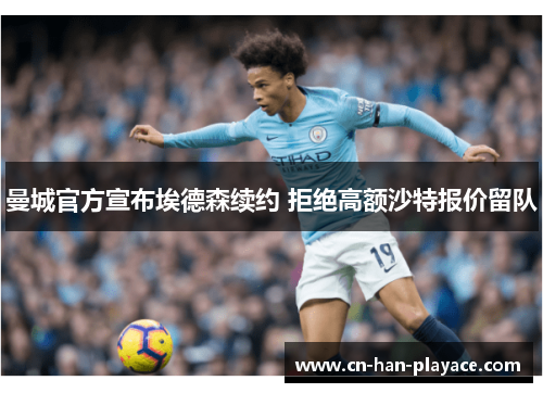 曼城官方宣布埃德森续约 拒绝高额沙特报价留队 曼城官方宣布埃德森续约 拒绝高额沙特报价留队