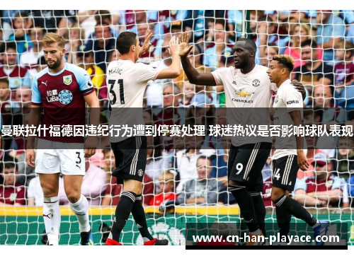 曼联拉什福德因违纪行为遭到停赛处理 球迷热议是否影响球队表现