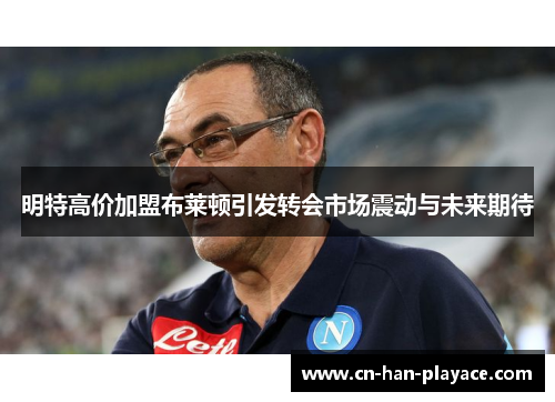 明特高价加盟布莱顿引发转会市场震动与未来期待 明特高价加盟布莱顿引发转会市场震动与未来期待
