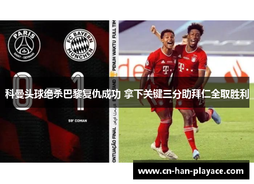 科曼头球绝杀巴黎复仇成功 拿下关键三分助拜仁全取胜利 科曼头球绝杀巴黎复仇成功 拿下关键三分助拜仁全取胜利