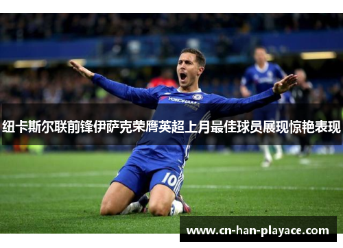 纽卡斯尔联前锋伊萨克荣膺英超上月最佳球员展现惊艳表现 纽卡斯尔联前锋伊萨克荣膺英超上月最佳球员展现惊艳表现