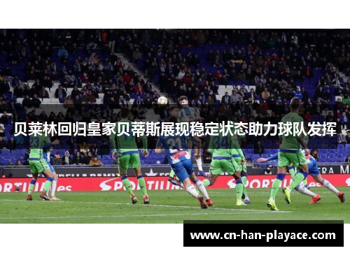 贝莱林回归皇家贝蒂斯展现稳定状态助力球队发挥
