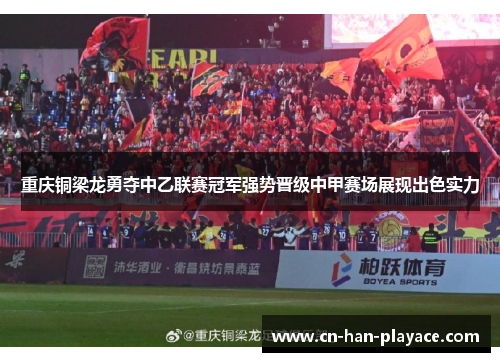 重庆铜梁龙勇夺中乙联赛冠军强势晋级中甲赛场展现出色实力