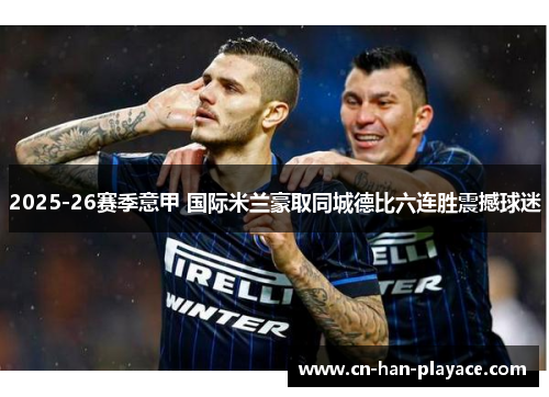 2025-26赛季意甲 国际米兰豪取同城德比六连胜震撼球迷 2025-26赛季意甲 国际米兰豪取同城德比六连胜震撼球迷
