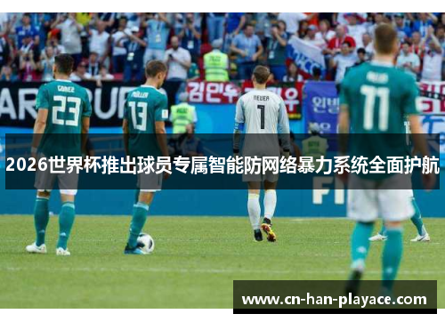 2026世界杯推出球员专属智能防网络暴力系统全面护航 2026世界杯推出球员专属智能防网络暴力系统全面护航