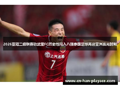 2026亚冠二级联赛叻武里FC历史性闯入八强泰国足球再迎亚洲高光时刻