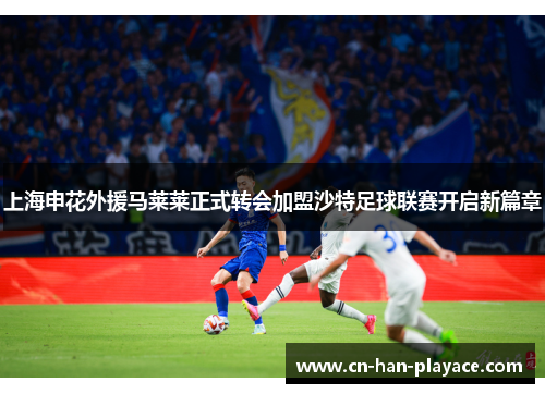 上海申花外援马莱莱正式转会加盟沙特足球联赛开启新篇章 上海申花外援马莱莱正式转会加盟沙特足球联赛开启新篇章