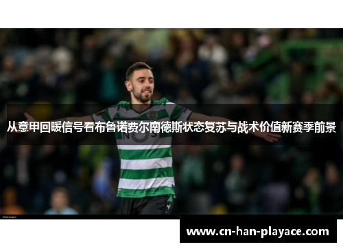 从意甲回暖信号看布鲁诺费尔南德斯状态复苏与战术价值新赛季前景 从意甲回暖信号看布鲁诺费尔南德斯状态复苏与战术价值新赛季前景