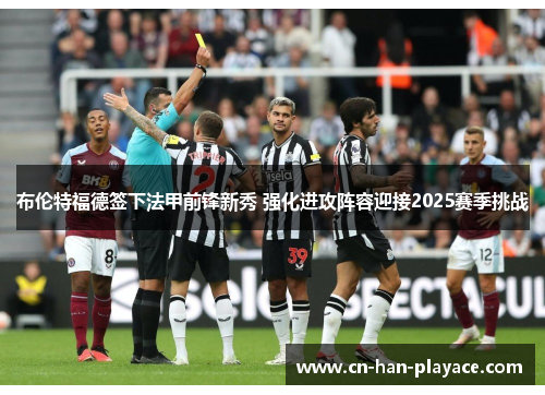 布伦特福德签下法甲前锋新秀 强化进攻阵容迎接2025赛季挑战