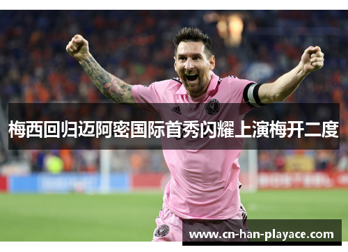 梅西回归迈阿密国际首秀闪耀上演梅开二度
