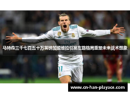 马特森三千七百五十万英镑加盟维拉引发左路格局重塑未来战术想象