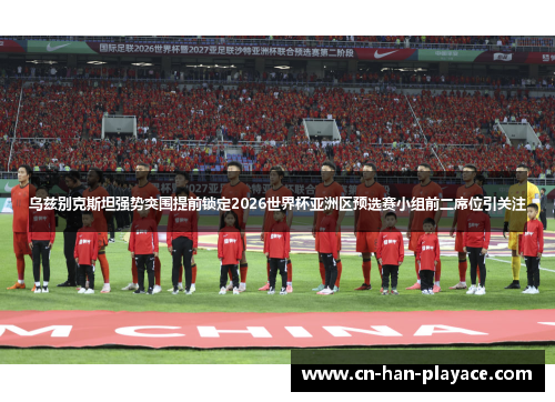 乌兹别克斯坦强势突围提前锁定2026世界杯亚洲区预选赛小组前二席位引关注