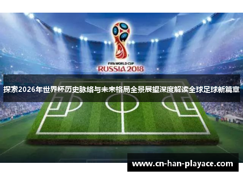 探索2026年世界杯历史脉络与未来格局全景展望深度解读全球足球新篇章