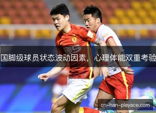 国脚级球员状态波动因素，心理体能双重考验